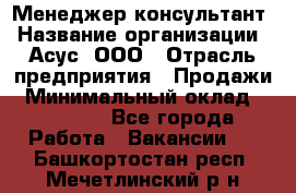 Менеджер-консультант › Название организации ­ Асус, ООО › Отрасль предприятия ­ Продажи › Минимальный оклад ­ 45 000 - Все города Работа » Вакансии   . Башкортостан респ.,Мечетлинский р-н